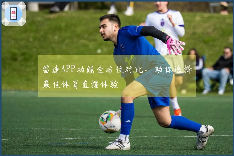 雷速APP功能全方位对比，助你选择最佳体育直播体验
