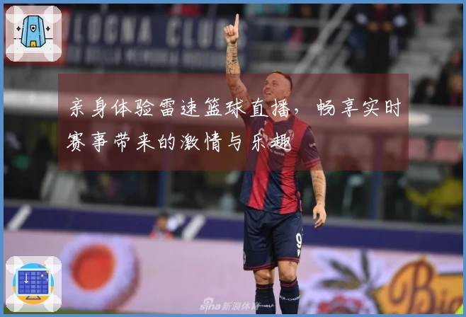 亲身体验雷速篮球直播，畅享实时赛事带来的激情与乐趣