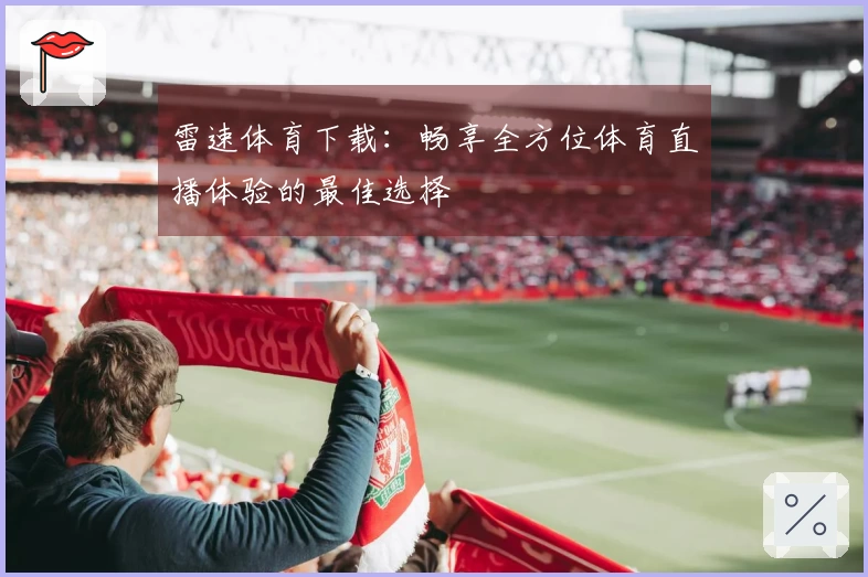 雷速体育下载：畅享全方位体育直播体验的最佳选择