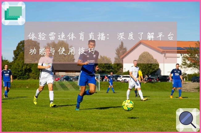 体验雷速体育直播：深度了解平台功能与使用技巧