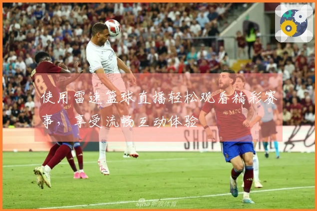 使用雷速篮球直播轻松观看精彩赛事，享受流畅互动体验