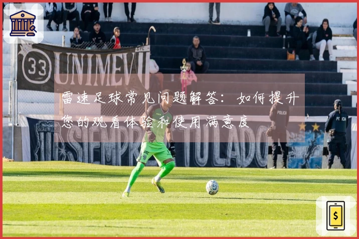 雷速足球常见问题解答：如何提升您的观看体验和使用满意度