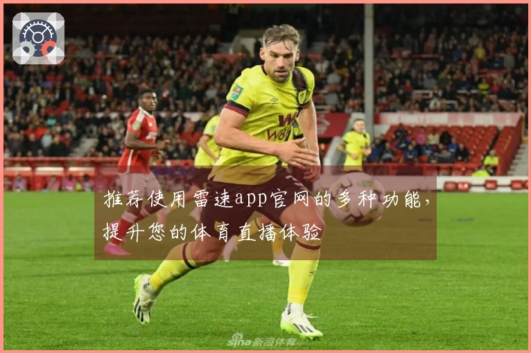 推荐使用雷速app官网的多种功能，提升您的体育直播体验