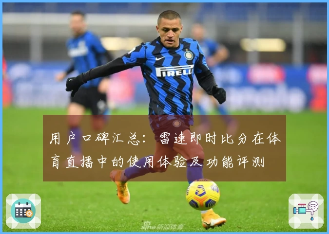 用户口碑汇总：雷速即时比分在体育直播中的使用体验及功能评测