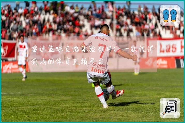雷速篮球直播体验测评：一款值得尝试的体育直播平台