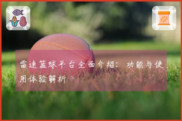 雷速篮球平台全面介绍：功能与使用体验解析
