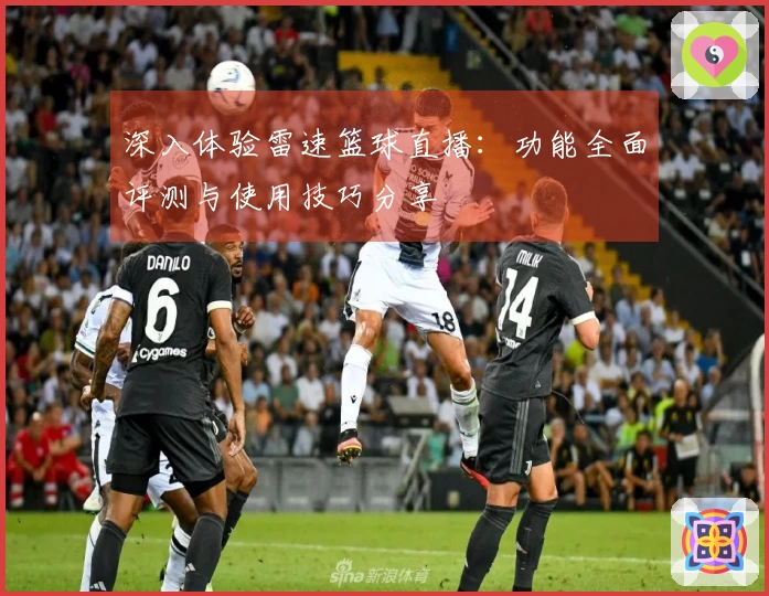 深入体验雷速篮球直播：功能全面评测与使用技巧分享