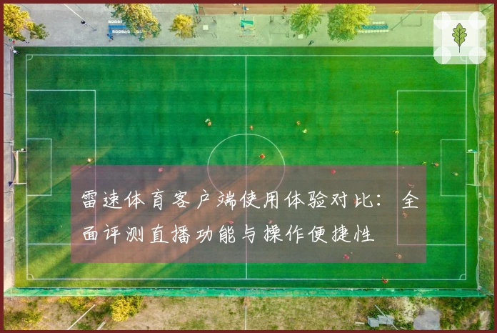 雷速体育客户端使用体验对比：全面评测直播功能与操作便捷性