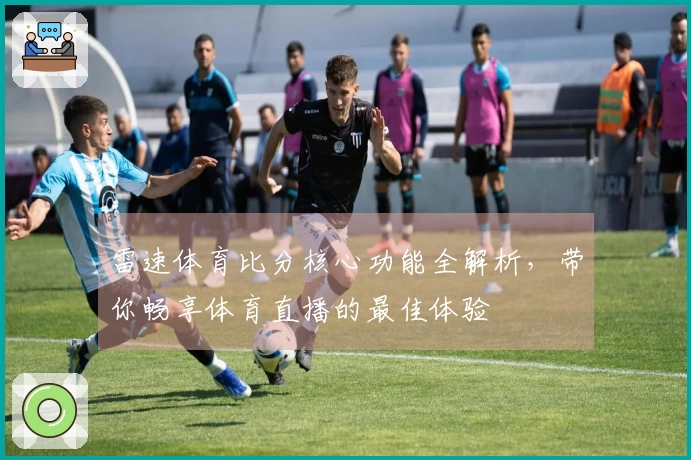 雷速体育比分核心功能全解析，带你畅享体育直播的最佳体验
