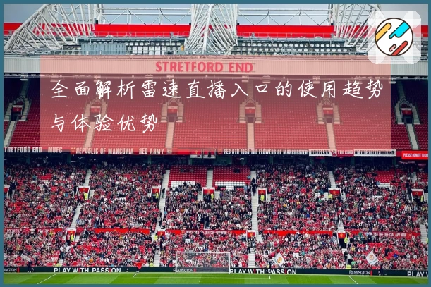 全面解析雷速直播入口的使用趋势与体验优势