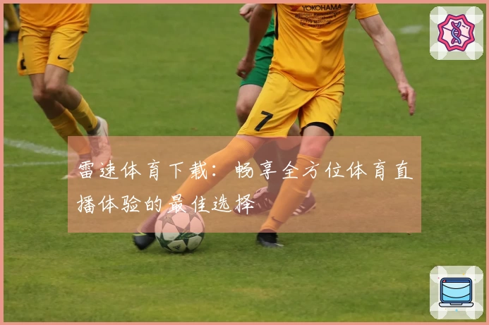 雷速体育下载：畅享全方位体育直播体验的最佳选择