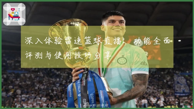 深入体验雷速篮球直播：功能全面评测与使用技巧分享