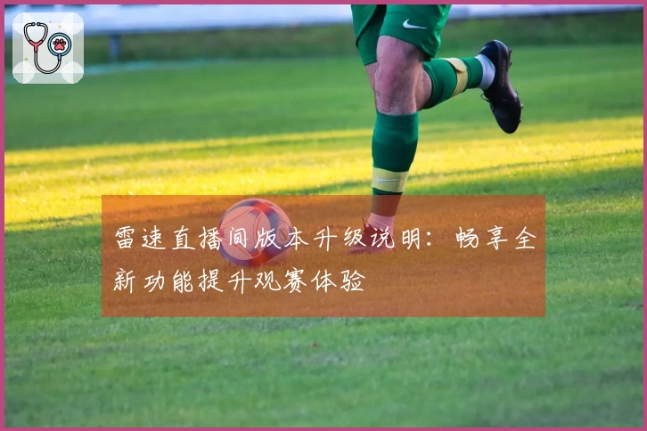 雷速直播间版本升级说明：畅享全新功能提升观赛体验