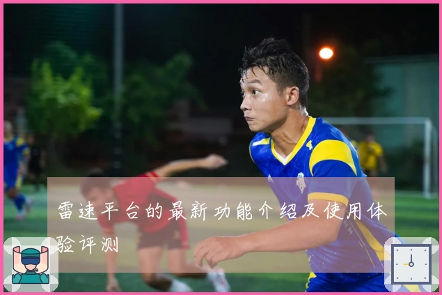 雷速平台的最新功能介绍及使用体验评测