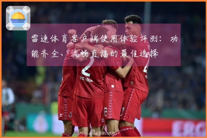 雷速体育客户端使用体验评测：功能齐全、流畅直播的最佳选择