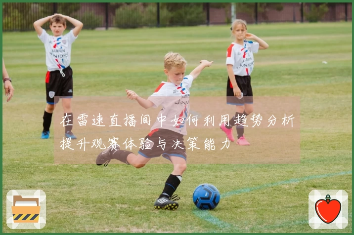 在雷速直播间中如何利用趋势分析提升观赛体验与决策能力