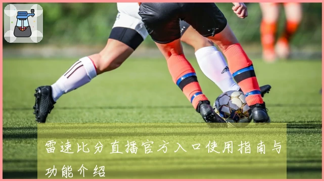 雷速比分直播官方入口使用指南与功能介绍
