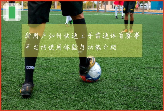新用户如何快速上手雷速体育赛事平台的使用体验与功能介绍