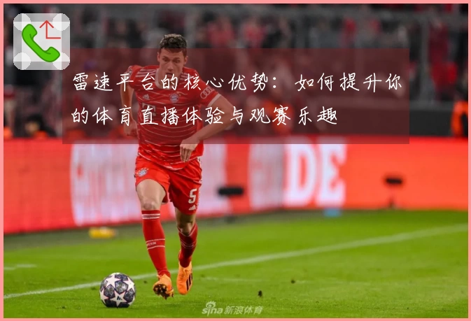 雷速平台的核心优势：如何提升你的体育直播体验与观赛乐趣