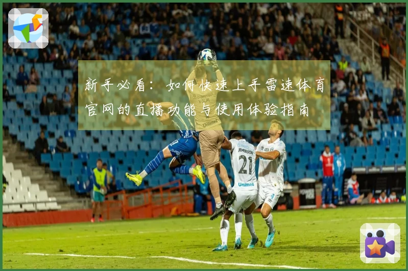 新手必看：如何快速上手雷速体育官网的直播功能与使用体验指南