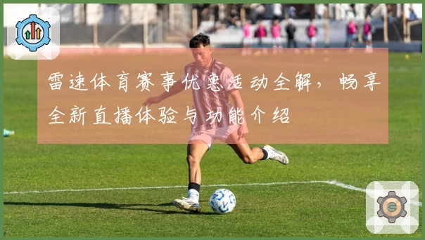 雷速体育赛事优惠活动全解，畅享全新直播体验与功能介绍