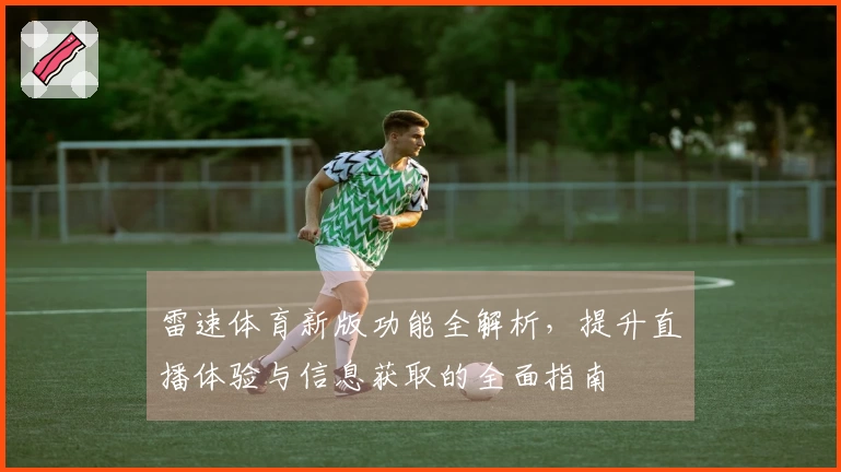 雷速体育新版功能全解析，提升直播体验与信息获取的全面指南