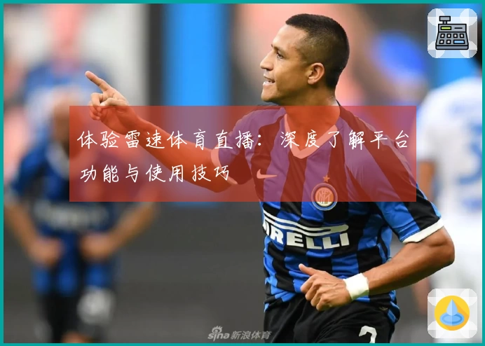 体验雷速体育直播：深度了解平台功能与使用技巧