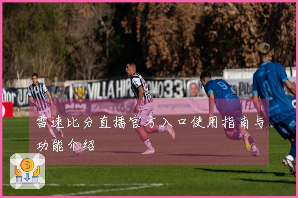 雷速比分直播官方入口使用指南与功能介绍