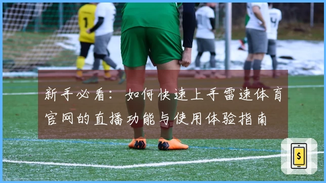 新手必看：如何快速上手雷速体育官网的直播功能与使用体验指南